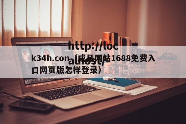 k34h.con(成品网站1688免费入口网页版怎样登录)