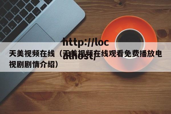 天美视频在线(天美视频在线观看免费播放电视剧剧情介绍)